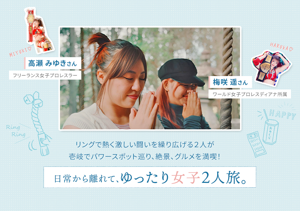 梅咲遥さん・ワールド女子プロレスディアナ所属｜高瀬みゆきさん・フリーランス女子プロレスラー　リングで熱く激しい闘いを繰り広げる２人が壱岐でパワースポット巡り、絶景、グルメを満喫！日常から離れて、ゆったり女子２人旅。